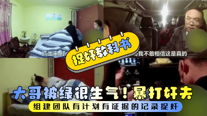 大哥被绿很生气!暴打奸夫组建团队有计划有证据的记录捉奸