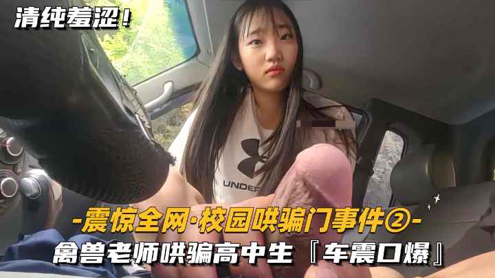 【最新门事件】禽兽老师哄骗清纯高中妹子车震口爆