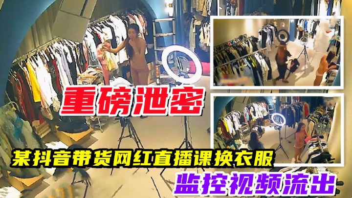 【重磅泄露】抖音带货网红直播,在监控下全裸换衣服