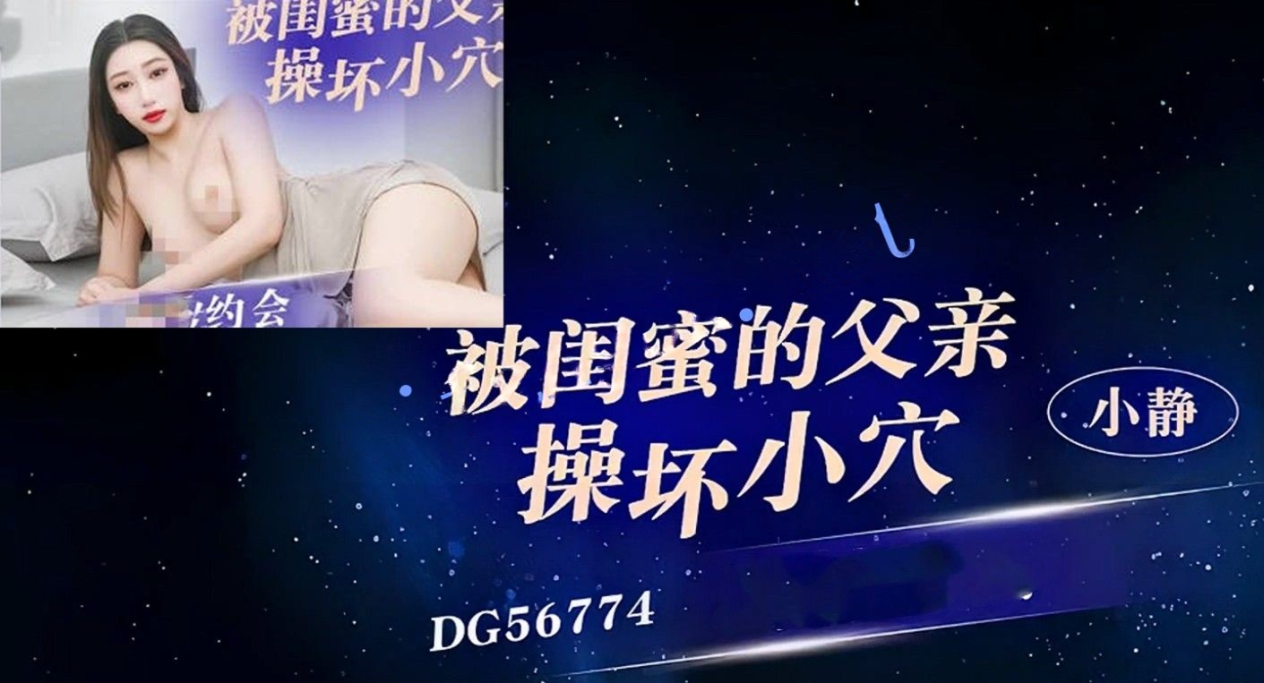 爱豆传媒DG56774被闺蜜的父亲操坏小穴-小静
