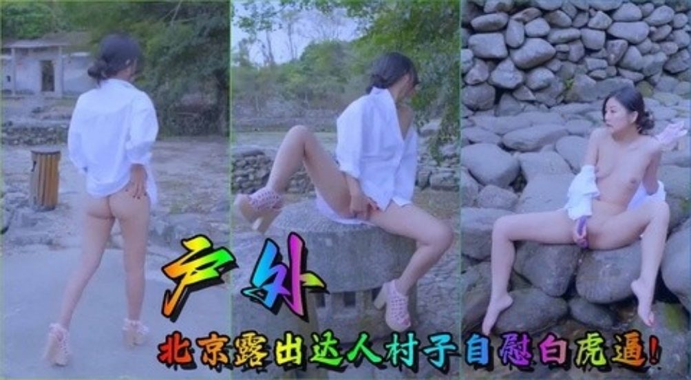 【户外】北京露出达人村子自慰白虎逼！